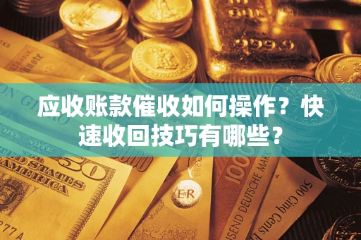 北京应收账款催收如何操作？快速收回技巧有哪些？